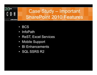 Case Study – Important
      SharePoint 2010 Features
•   BCS
•   InfoPath
•   ReST, Excel Services
•   Mobile Support
•   BI Enhancements
•   SQL SSRS R2
 