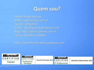 Quem sou?Fabian André GehrkeMSN: f_gehrke@ig.com.brTwitter: @fgehrkeE-mail: fabiangehrke@hotmail.comBlog: http://fabiangehrke.com.brFóruns TechNet e MSDNhttp://SharePointersBR.wordpress.com