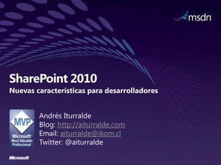 SharePoint 2010 Nuevas características para desarrolladores Andrés Iturralde Blog: http://aiturralde.com Email: aiturralde@ikom.cl Twitter: @aiturralde 