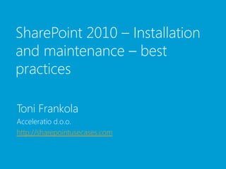 SharePoint 2010 – Installation
and maintenance – best
practices

Toni Frankola
Acceleratio d.o.o.
http://sharepointusecases.com
 