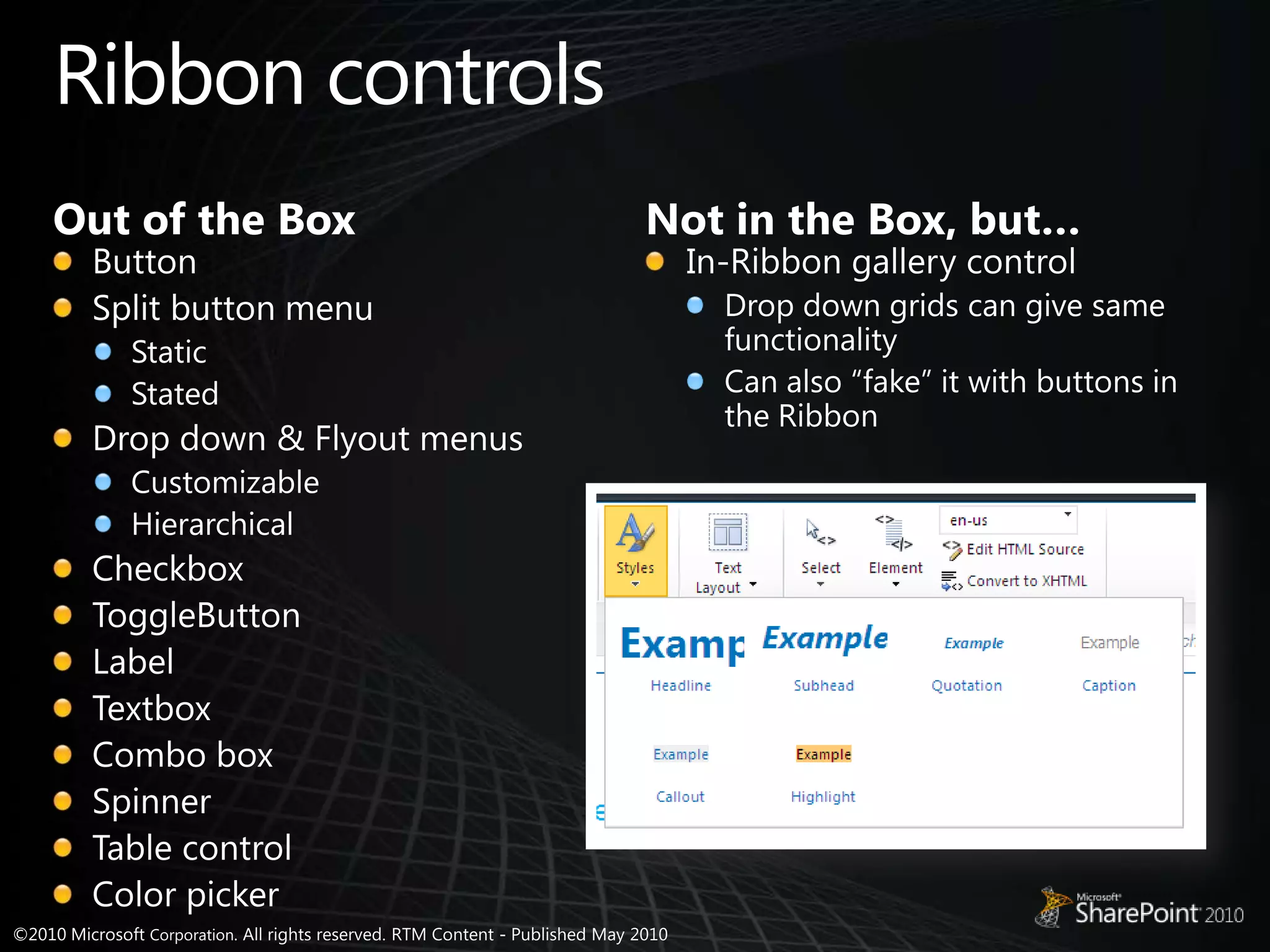 Ribbon controlsOut of the BoxNot in the Box, but…ButtonSplit button menuStaticStatedDrop down & Flyout menusCustomizableHierarchicalCheckboxToggleButtonLabelTextboxCombo boxSpinnerTable controlColor pickerIn-Ribbon gallery controlDrop down grids can give same functionalityCan also “fake” it with buttons in the Ribbon