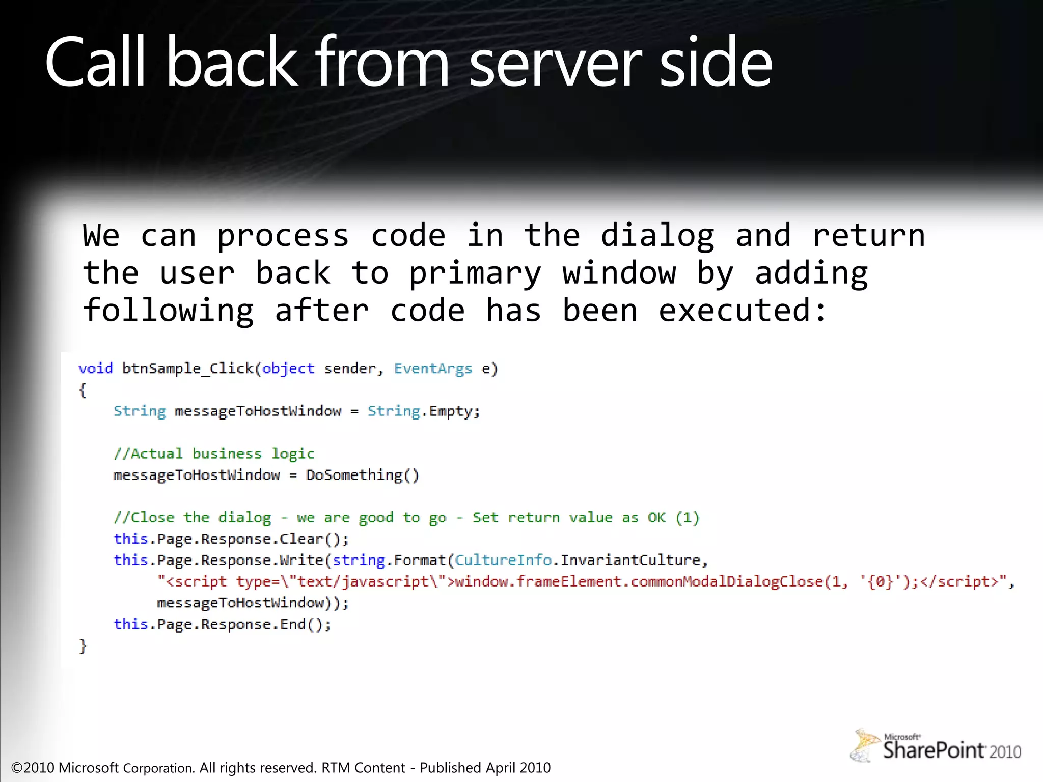 Call back from server sideWe can process code in the dialog and return the user back to primary window by adding following after code has been executed: