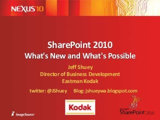 SharePoint 2010
What's New and What's Possible
Jeff Shuey
Director of Business Development
Eastman Kodak
twitter: @JShuey Blog: jshueywa.blogspot.com
 