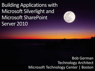 Building Applications with Microsoft Silverlight andMicrosoft SharePointServer 2010 Bob German Technology Architect Microsoft Technology Center | Boston 