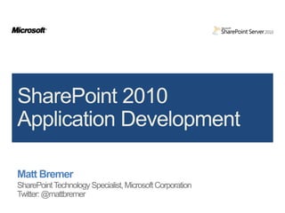 Matt Bremer SharePoint Technology Specialist, Microsoft Corporation Twitter: @mattbremer SharePoint 2010 Application Development 