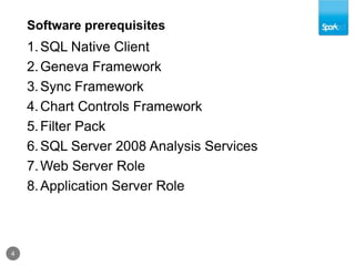 Software prerequisites4SQL Native ClientGeneva FrameworkSync FrameworkChart Controls FrameworkFilter PackSQL Server 2008 Analysis ServicesWeb Server RoleApplication Server Role