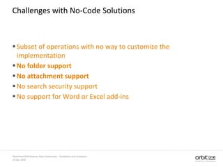 14 July, 2010
SharePoint 2010 Business Data Connectivity - Possibilities and Limitations
Challenges with No-Code Solutions
Subset of operations with no way to customize the
implementation
No folder support
No attachment support
No search security support
No support for Word or Excel add-ins
 