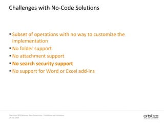 14 July, 2010
SharePoint 2010 Business Data Connectivity - Possibilities and Limitations
Challenges with No-Code Solutions
Subset of operations with no way to customize the
implementation
No folder support
No attachment support
No search security support
No support for Word or Excel add-ins
 