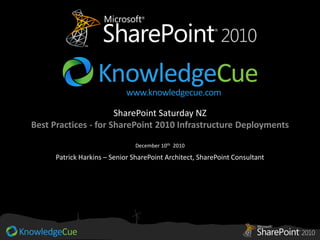 SharePoint Saturday NZ
Best Practices - for SharePoint 2010 Infrastructure Deployments

                               December 10th 2010

      Patrick Harkins – Senior SharePoint Architect, SharePoint Consultant
 