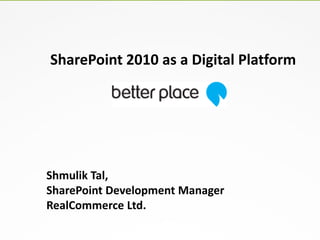 SharePoint 2010 as a Digital Platform




Shmulik Tal,
SharePoint Development Manager
RealCommerce Ltd.
 
