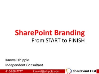 1 SharePoint Branding From START to FINISH Kanwal Khipple Independent Consultant 