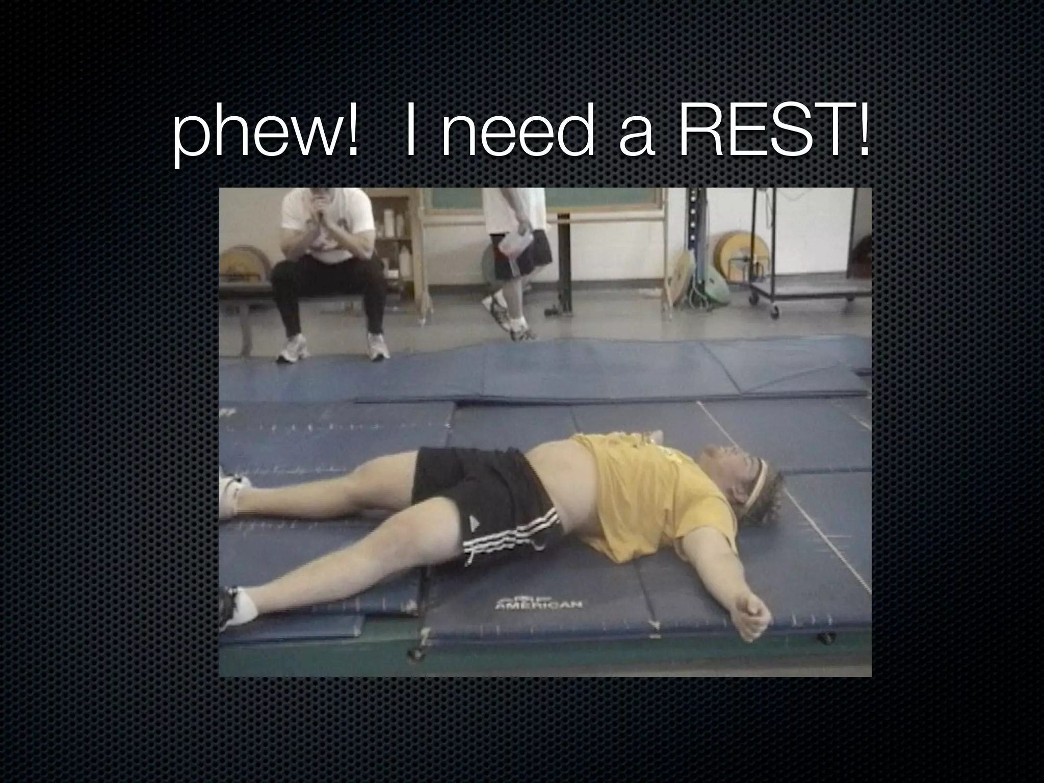 phew! I need a REST!
 