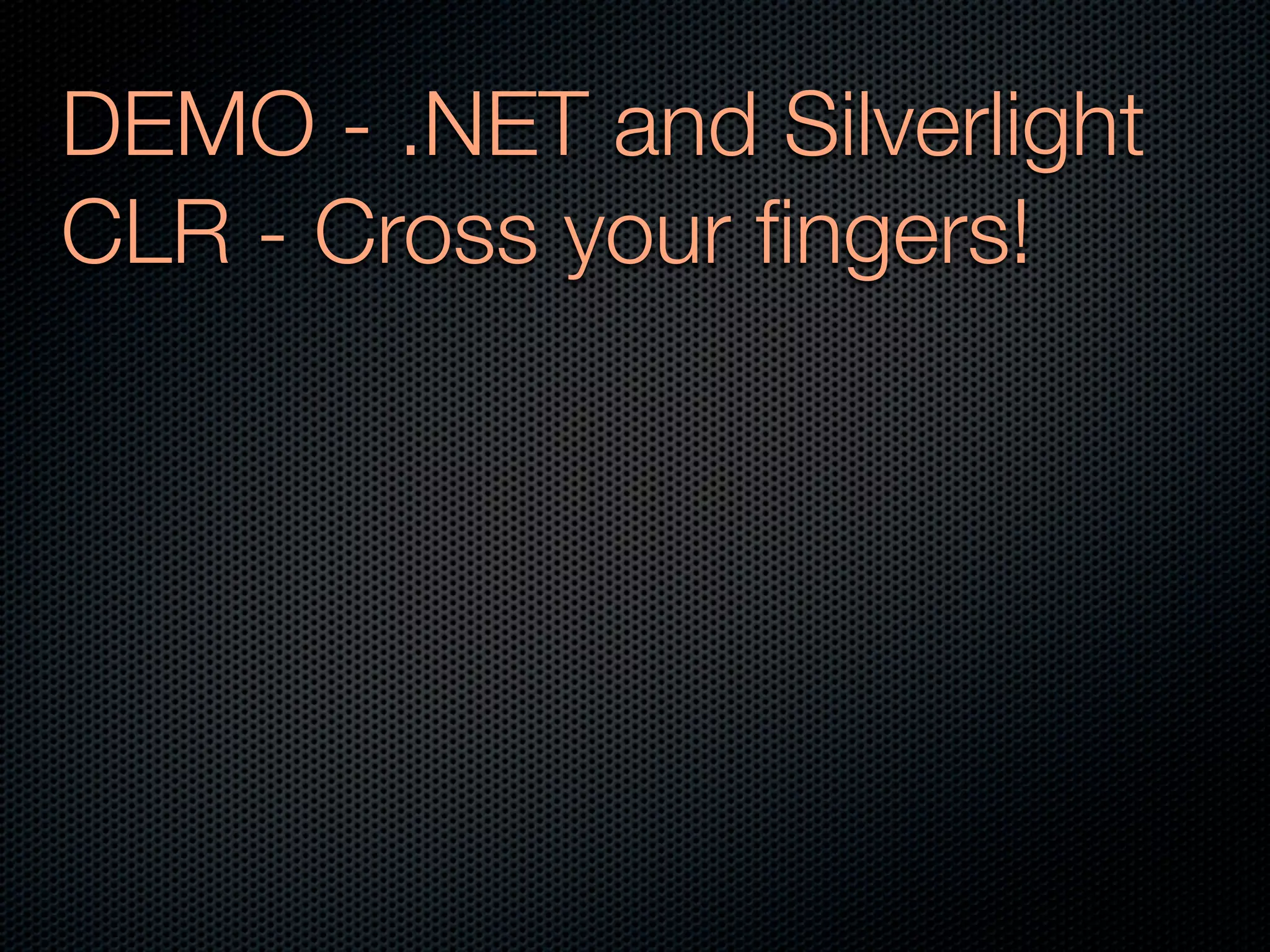 DEMO - .NET and Silverlight
CLR - Cross your ﬁngers!
 