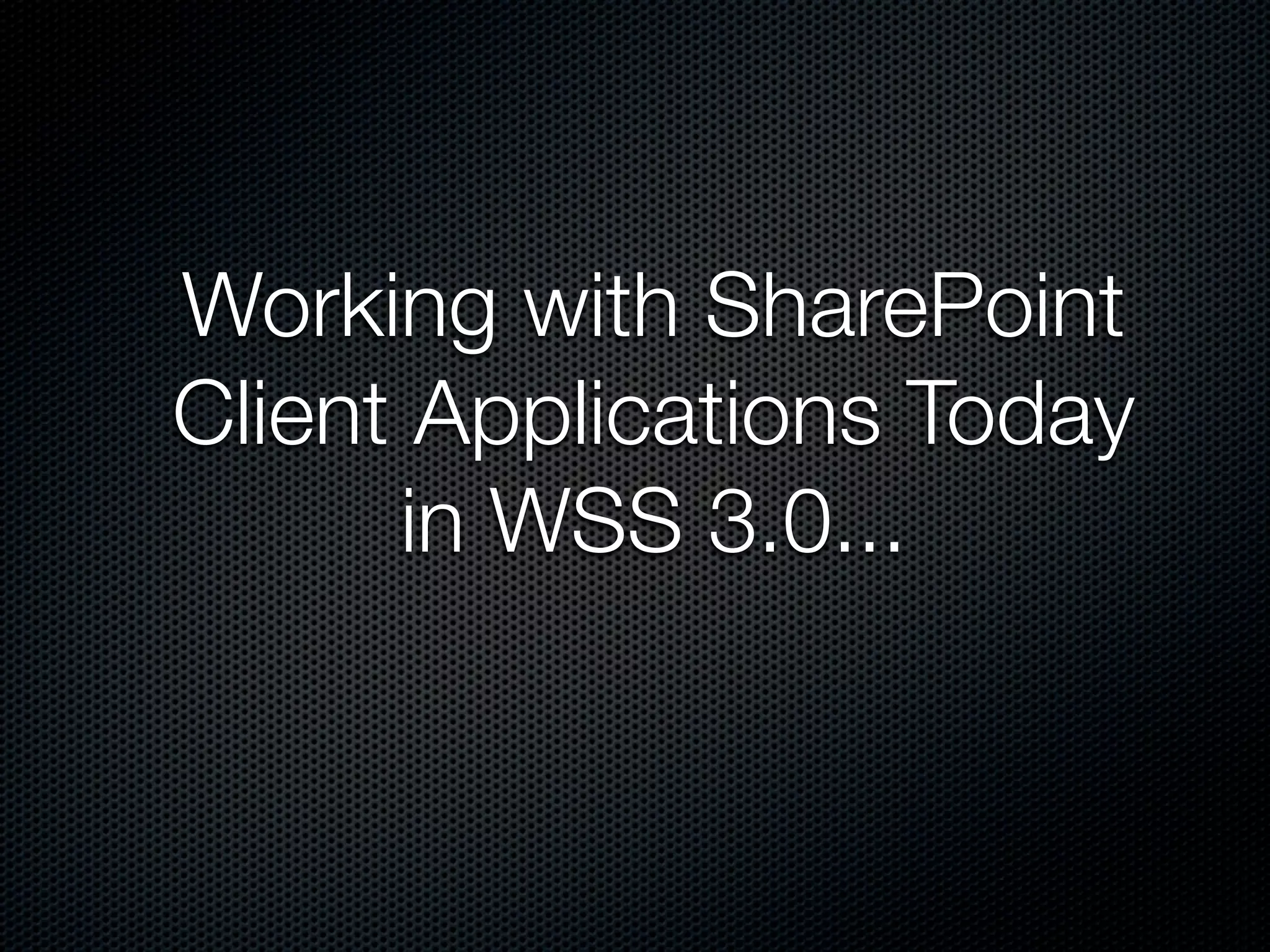 Working with SharePoint
Client Applications Today
      in WSS 3.0...
 