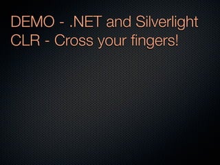 DEMO - .NET and Silverlight
CLR - Cross your ﬁngers!
 