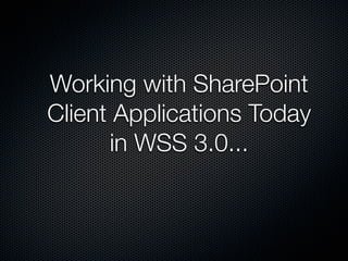 Working with SharePoint
Client Applications Today
      in WSS 3.0...
 