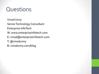 QuestionsVinod UnnySenior Technology ConsultantEnterprise InfoTechW: www.enterpriseinfotech.comE: vinod@enterpriseinfotech.comT: @vinodunnyB: vinodunny.com/blog
