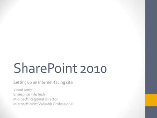 SharePoint 2010 Setting up an Internet-facing site Vinod Unny Enterprise InfoTech Microsoft Regional Director Microsoft Most Valuable Professional 