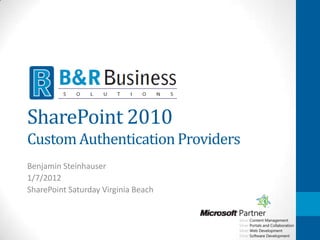 SharePoint 2010
Custom Authentication Providers
Benjamin Steinhauser
1/7/2012
SharePoint Saturday Virginia Beach
 