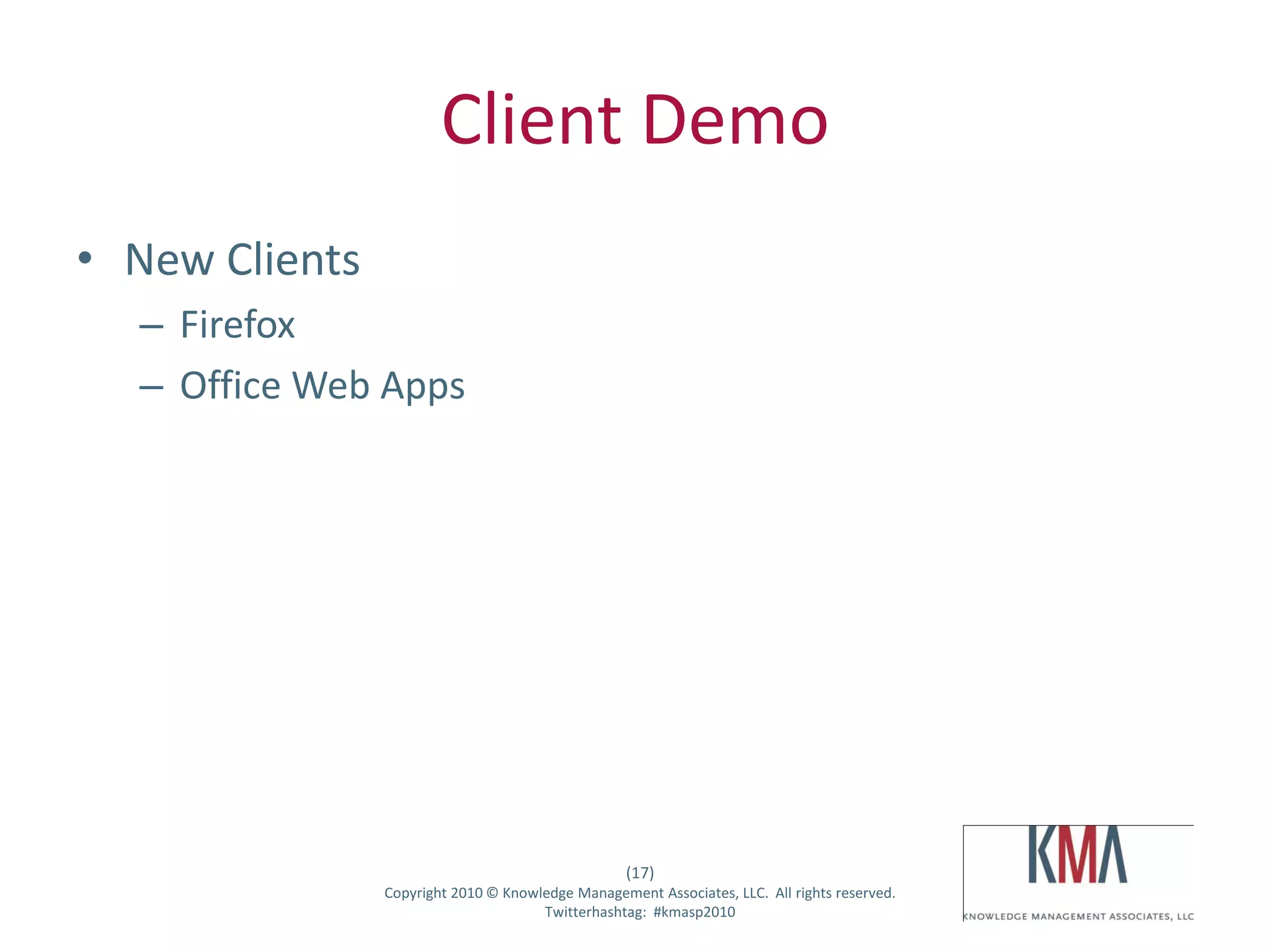 Client Demo
• New Clients
         – Firefox
         – Office Web Apps




                                                        (17)
Twitter hashtag:     Copyright 2010 © Knowledge Management Associates, LLC. All rights reserved.
                                           Twitterhashtag: #kmasp2010
 