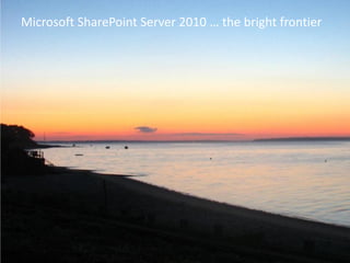 Microsoft SharePoint Server 2010 … the bright frontier
 