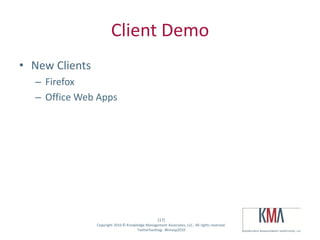 Client Demo
• New Clients
         – Firefox
         – Office Web Apps




                                                        (17)
Twitter hashtag:     Copyright 2010 © Knowledge Management Associates, LLC. All rights reserved.
                                           Twitterhashtag: #kmasp2010
 