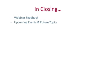 In Closing…
- Webinar Feedback
- Upcoming Events & Future Topics
 