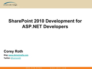 SharePoint 2010 Development for  ASP.NET DevelopersCorey RothBlog: www.dotnetmafia.comTwitter: @coreyroth
