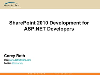 SharePoint 2010 Development for
ASP.NET Developers
Corey Roth
Blog: www.dotnetmafia.com
Twitter: @coreyroth
 