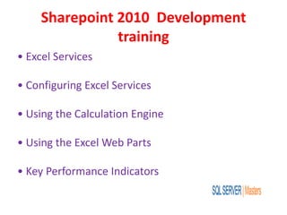 Sharepoint 2010 Development
training
• Excel Services
• Configuring Excel Services
• Using the Calculation Engine
• Using the Excel Web Parts
• Key Performance Indicators
 
