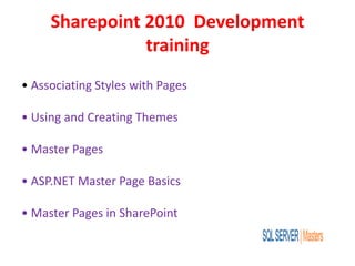 Sharepoint 2010 Development
training
• Associating Styles with Pages
• Using and Creating Themes
• Master Pages
• ASP.NET Master Page Basics
• Master Pages in SharePoint
 