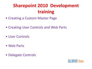 Sharepoint 2010 Development
training
• Creating a Custom Master Page
• Creating User Controls and Web Parts
• User Controls
• Web Parts
• Delegate Controls
 