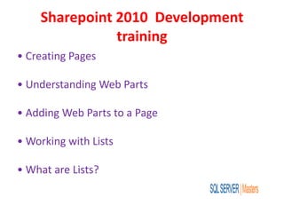 Sharepoint 2010 Development
training
• Creating Pages
• Understanding Web Parts
• Adding Web Parts to a Page
• Working with Lists
• What are Lists?
 
