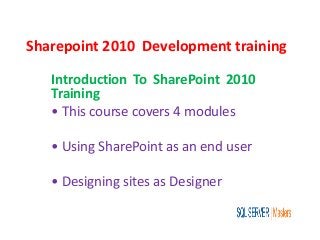 Sharepoint 2010 Development training
Introduction To SharePoint 2010
Training
• This course covers 4 modules
• Using SharePoint as an end user
• Designing sites as Designer
 
