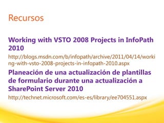 Click to edit headline title style
Click to edit body copy.
Recursos
Working with VSTO 2008 Projects in InfoPath
2010
http://blogs.msdn.com/b/infopath/archive/2011/04/14/worki
ng-with-vsto-2008-projects-in-infopath-2010.aspx
Planeación de una actualización de plantillas
de formulario durante una actualización a
SharePoint Server 2010
http://technet.microsoft.com/es-es/library/ee704551.aspx
 
