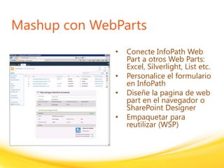 Click to edit headline title style
Click to edit body copy.
Mashup con WebParts
• Conecte InfoPath Web
Part a otros Web Parts:
Excel, Silverlight, List etc.
• Personalice el formulario
en InfoPath
• Diseñe la pagina de web
part en el navegador o
SharePoint Designer
• Empaquetar para
reutilizar (WSP)
 