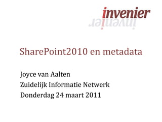 SharePoint2010 en metadata Joyce van Aalten Zuidelijk Informatie Netwerk Donderdag 24 maart 2011 