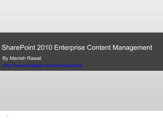 SharePoint 2010 Enterprise Content Management By Manish Rawat http://www.linkedin.com/in/manishra 