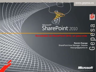 Novedades de SharePoint 2010, un paso más Ramón Espuga SharePoint Area Manager, Gepesa respuga@gepesa.es 
