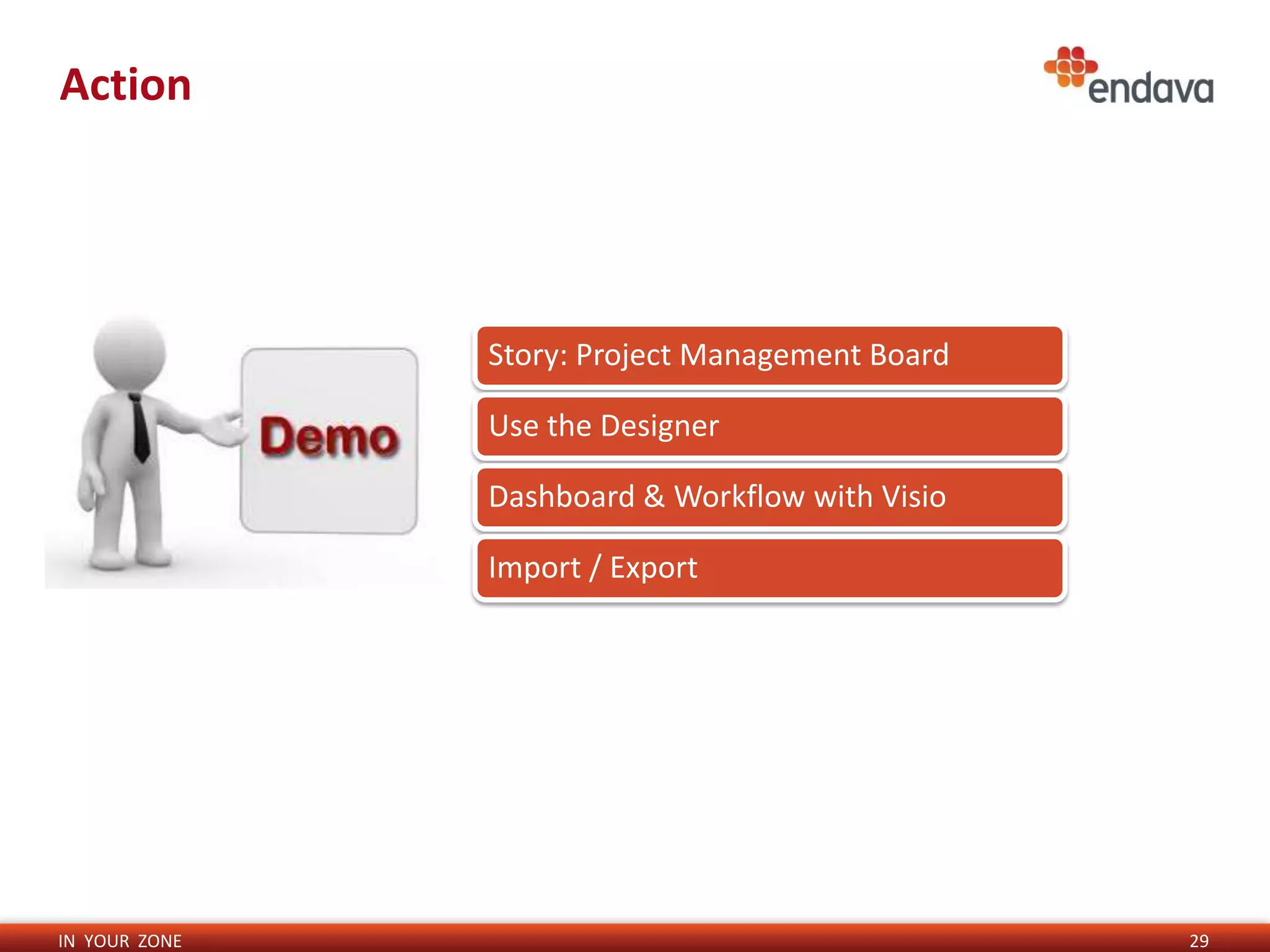 Action




               Story: Project Management Board

               Use the Designer

               Dashboard & Workflow with Visio

               Import / Export




IN YOUR ZONE                                     29
 