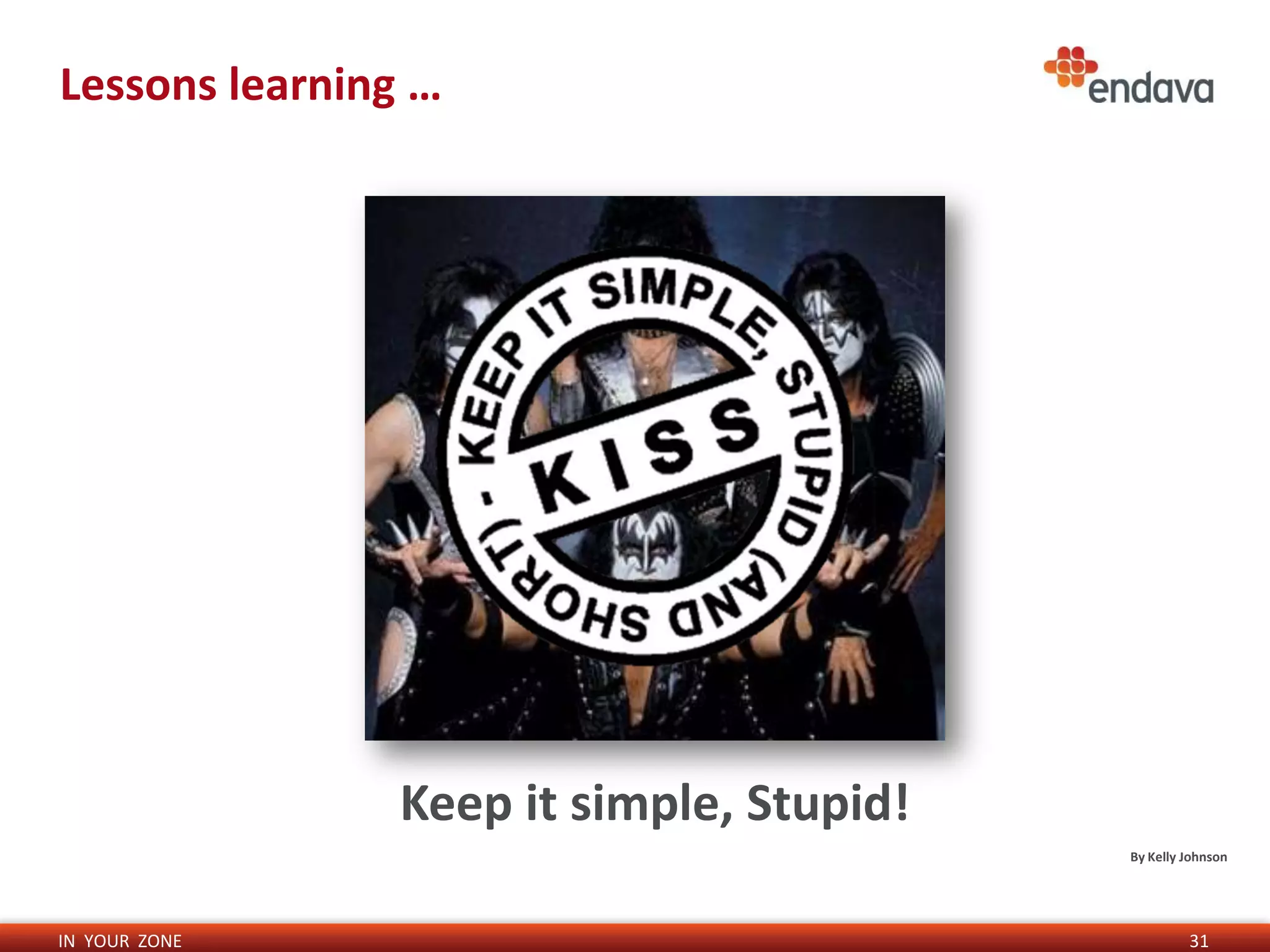 Lessons learning …




                Keep it simple, Stupid!
                                          By Kelly Johnson




IN YOUR ZONE                                       31
 