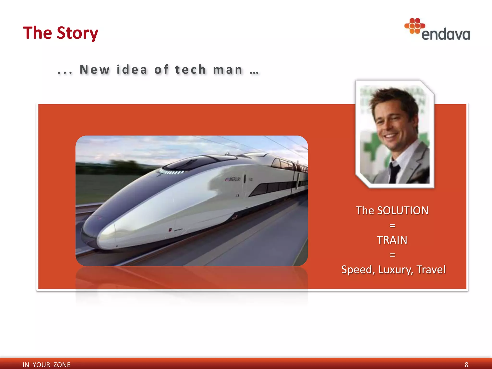 The Story
        ... New idea of tech man …




                                       The SOLUTION
                                              =
                                            TRAIN
                                              =
                                     Speed, Luxury, Travel




IN YOUR ZONE                                                 8
 
