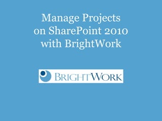 Manage Projects
on SharePoint 2010
 with BrightWork
 