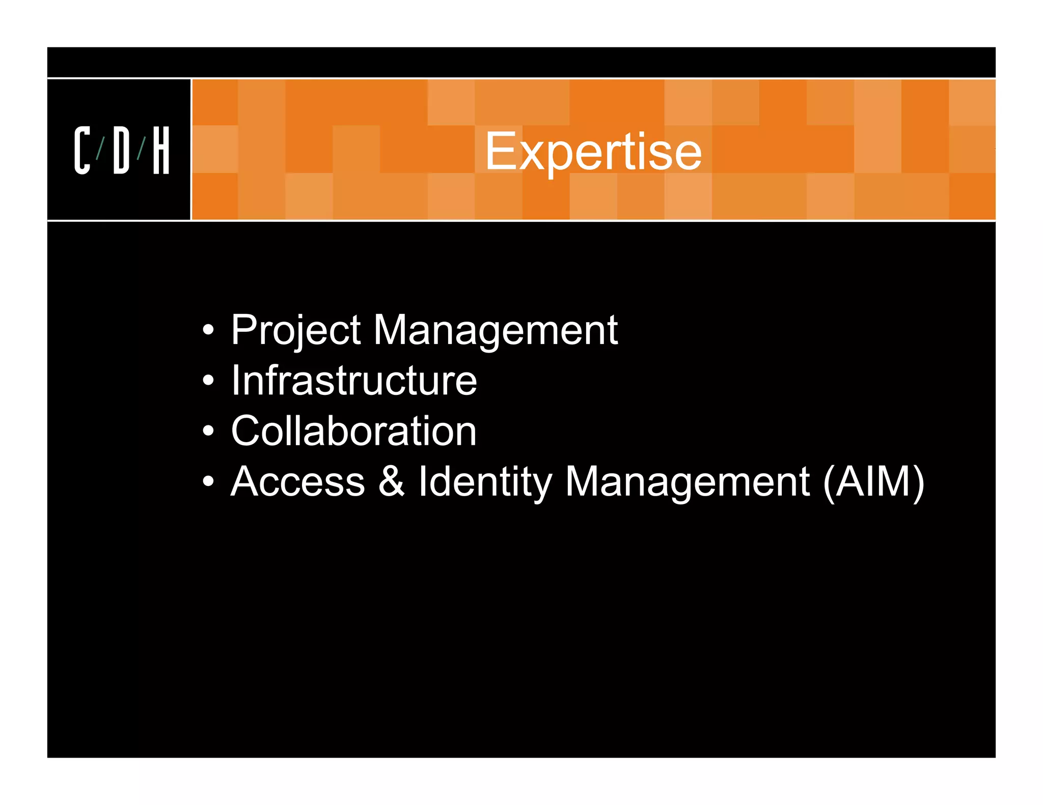 CDH                   Expertise


      •   Project Management
              j         g
      •   Infrastructure
      •   Collaboration
      •   Access & Identity Management (AIM)
 