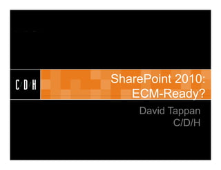 CDH


      SharePoint 2010:
      Sh P i 2010
CDH
         ECM Ready?
         ECM-Ready?
          David Tappan
                 C/D/H
 