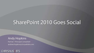 SharePoint 2010 Goes Social Andy Hopkins Partner / Principal Consultant andrew.hopkins@chrysalisbts.com 