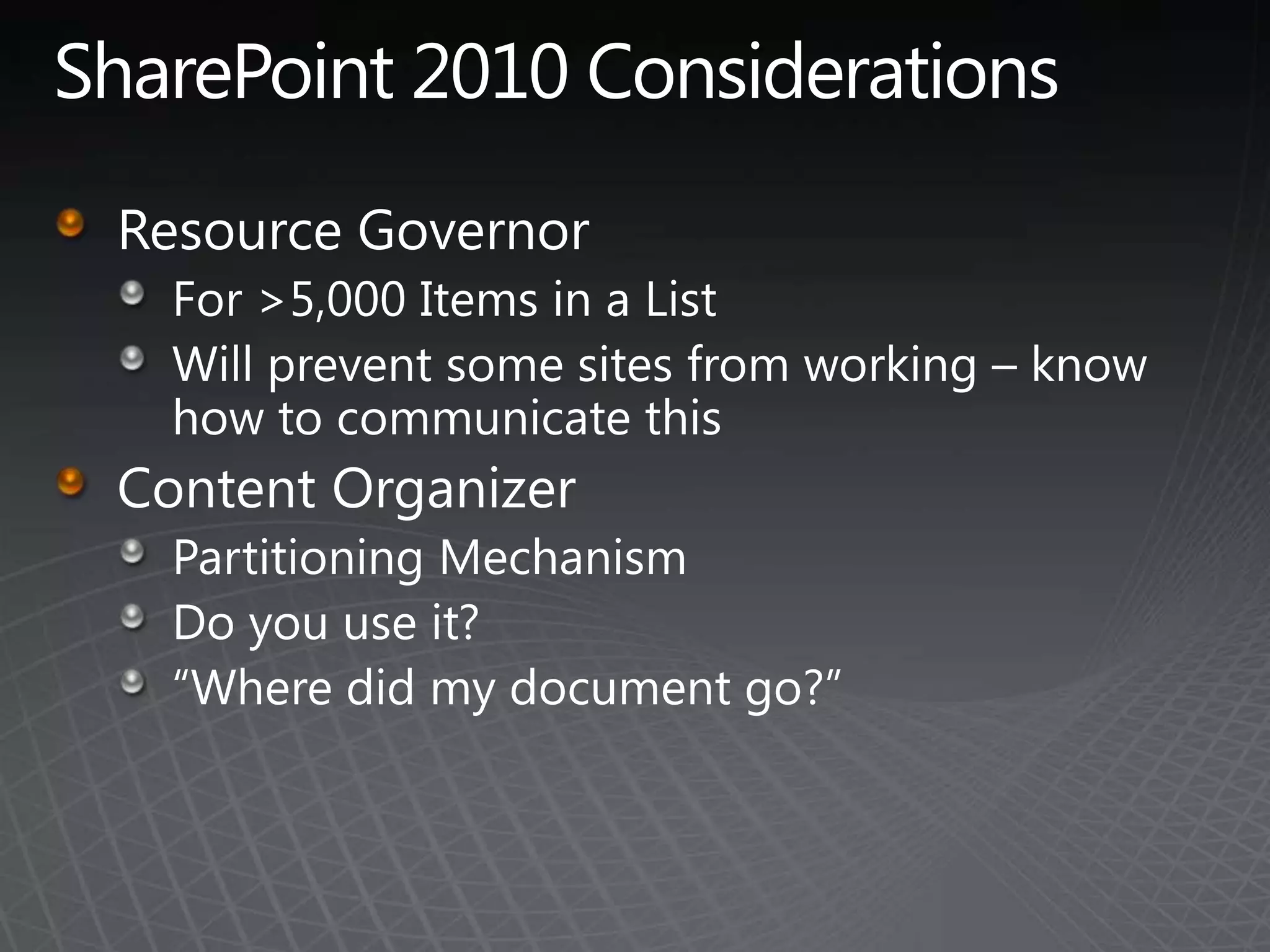 SharePoint 2010 ConsiderationsResource GovernorFor >5,000 Items in a ListWill prevent some sites from working – know how to communicate thisContent OrganizerPartitioning MechanismDo you use it?“Where did my document go?”