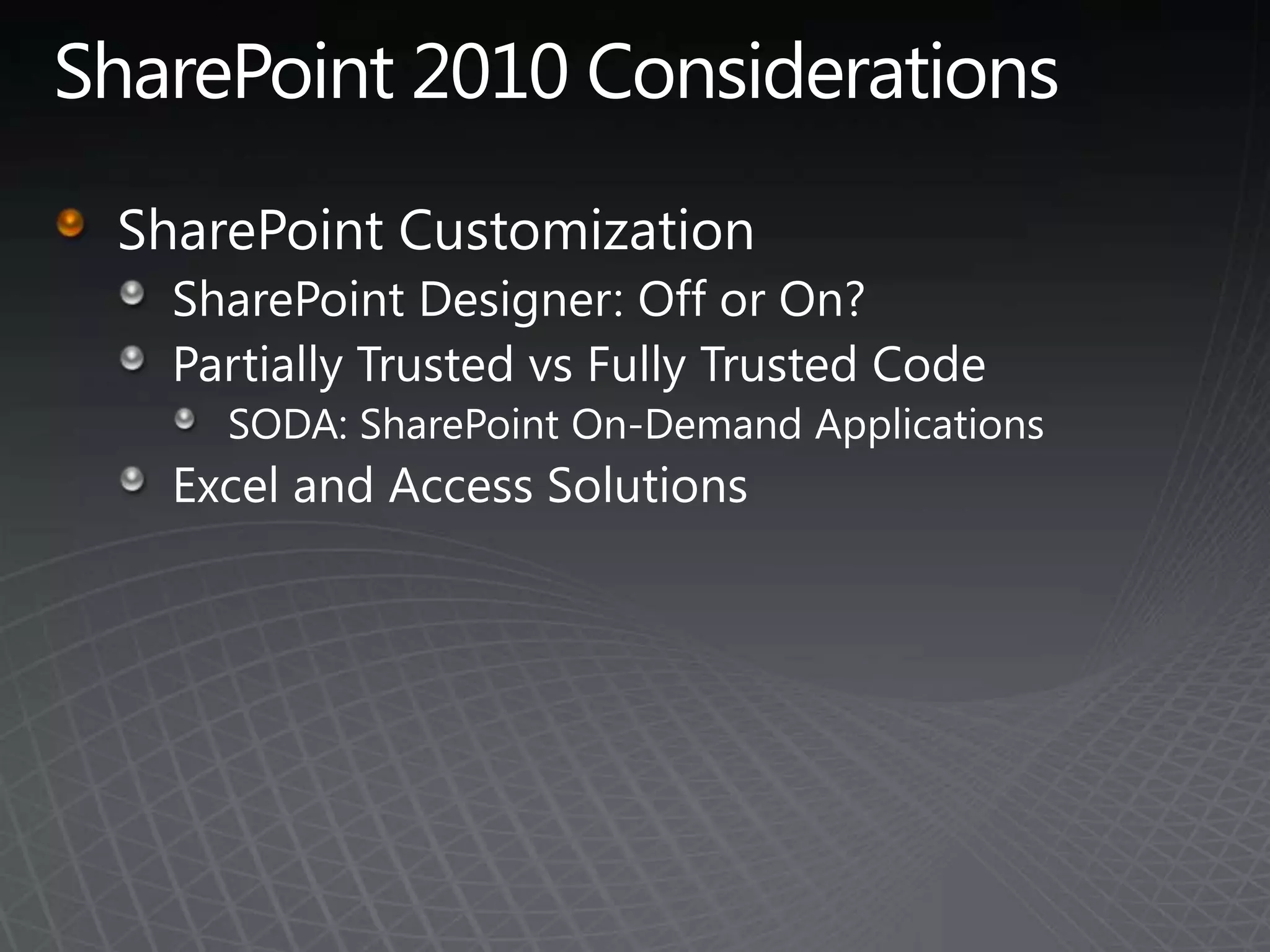SharePoint 2010 ConsiderationsSharePoint CustomizationSharePoint Designer: Off or On?Partially Trusted vs Fully Trusted CodeSODA: SharePoint On-Demand ApplicationsExcel and Access Solutions
