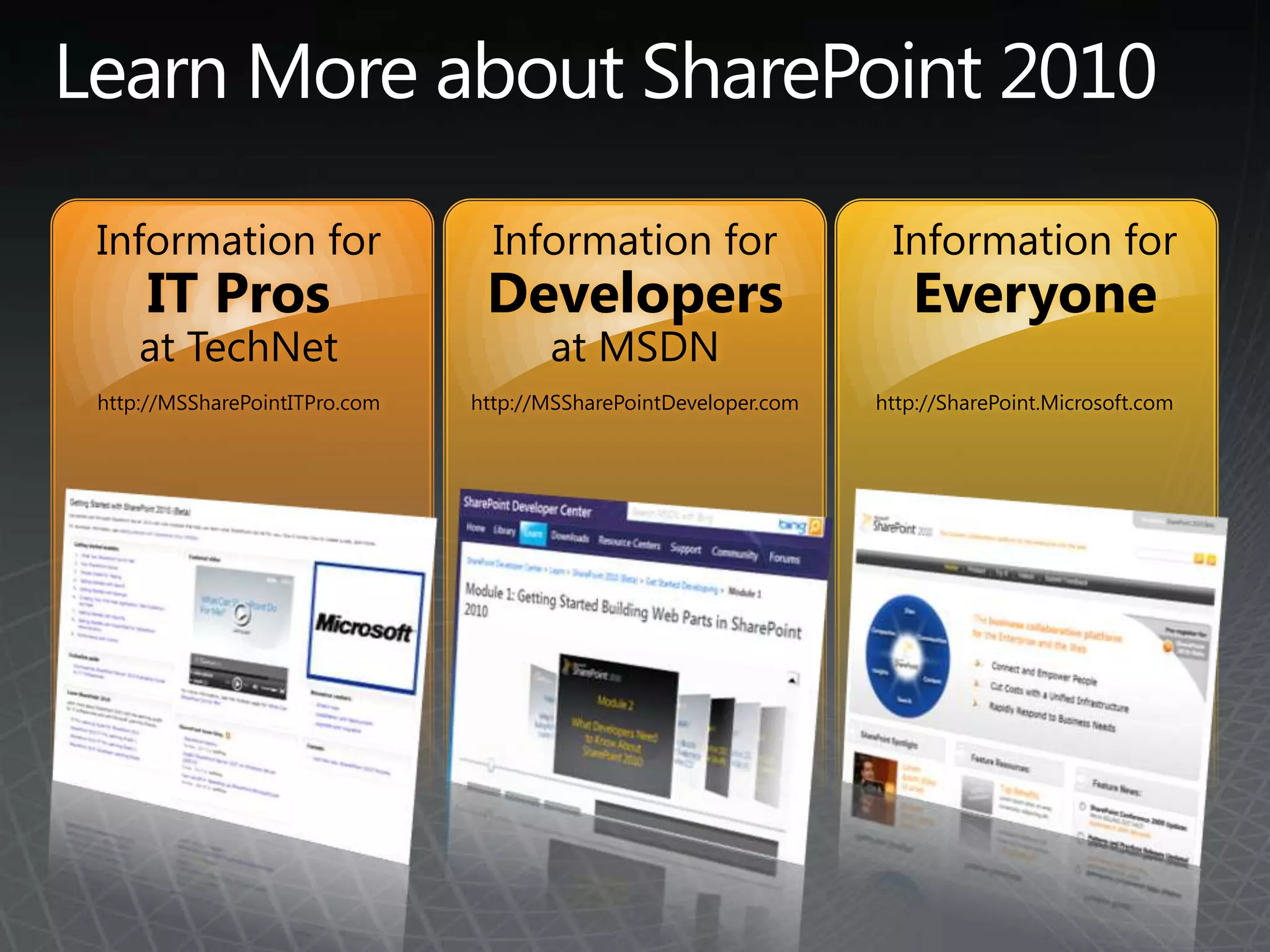 Learn More about SharePoint 2010Information forIT Prosat TechNethttp://MSSharePointITPro.comInformation forDevelopersat MSDNhttp://MSSharePointDeveloper.comInformation forEveryonehttp://SharePoint.Microsoft.com