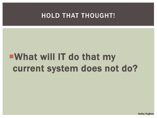 HOLD THAT THOUGHT!




What will IT do that my
 current system does not do?



                               Kathy Hughes
 
